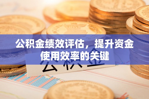 金州新区公积金绩效评估，提升资金使用效率的关键