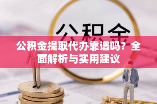 金州新区公积金提取代办靠谱吗？全面解析与实用建议