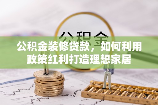 金州新区公积金装修贷款，如何利用政策红利打造理想家居