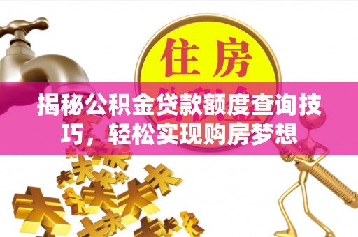 金州新区揭秘公积金贷款额度查询技巧，轻松实现购房梦想