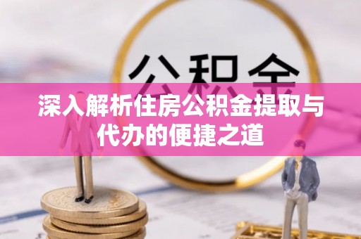 金州新区深入解析住房公积金提取与代办的便捷之道