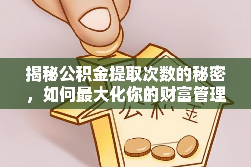 金州新区揭秘公积金提取次数的秘密，如何最大化你的财富管理