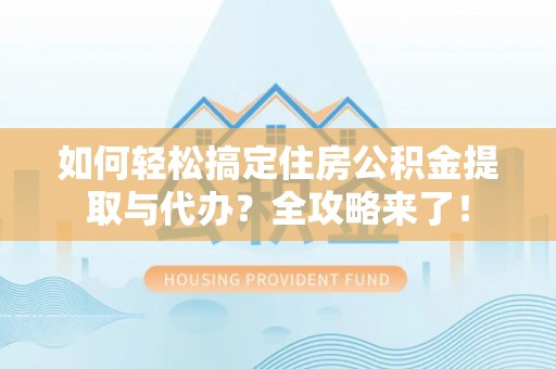 金州新区如何轻松搞定住房公积金提取与代办？全攻略来了！