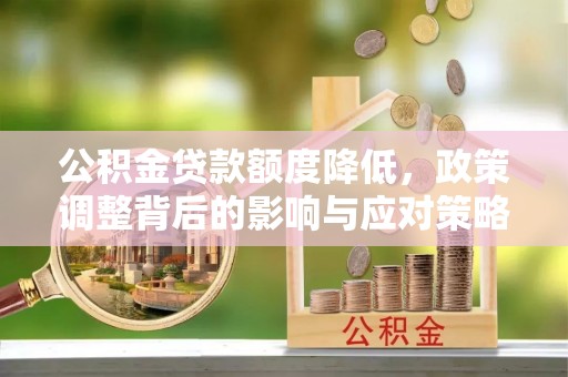 金州新区公积金贷款额度降低，政策调整背后的影响与应对策略