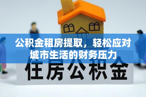 金州新区公积金租房提取，轻松应对城市生活的财务压力