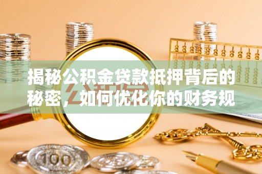 金州新区揭秘公积金贷款抵押背后的秘密，如何优化你的财务规划