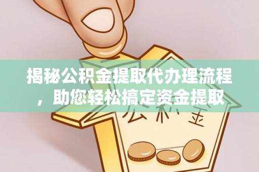 金州新区揭秘公积金提取代办理流程，助您轻松搞定资金提取