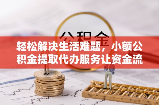 金州新区轻松解决生活难题，小额公积金提取代办服务让资金流动更便捷