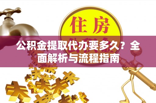 金州新区公积金提取代办要多久？全面解析与流程指南