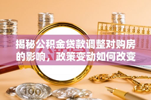 金州新区揭秘公积金贷款调整对购房的影响，政策变动如何改变你的买房计划