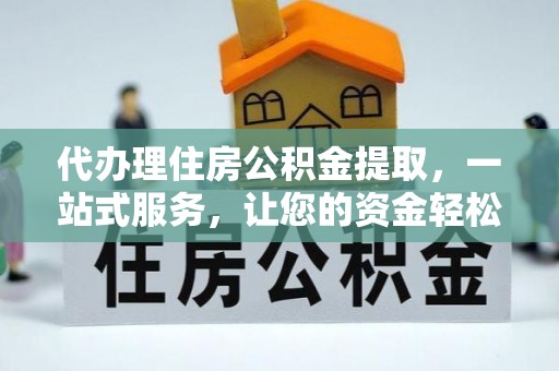 金州新区代办理住房公积金提取，一站式服务，让您的资金轻松到账