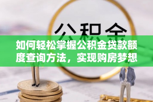 金州新区如何轻松掌握公积金贷款额度查询方法，实现购房梦想？