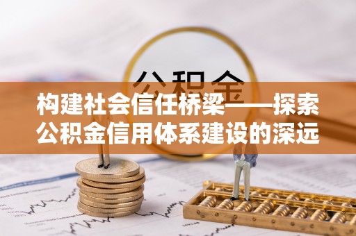 金州新区构建社会信任桥梁——探索公积金信用体系建设的深远意义