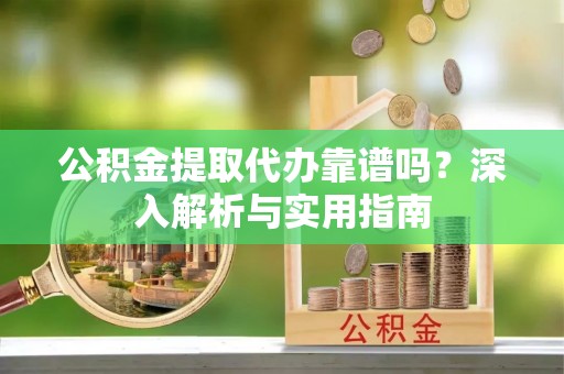 金州新区公积金提取代办靠谱吗？深入解析与实用指南