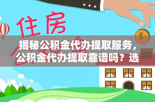 金州新区揭秘公积金代办提取服务，公积金代办提取靠谱吗？选择前你需要知道这些！