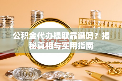 金州新区公积金代办提取靠谱吗？揭秘真相与实用指南