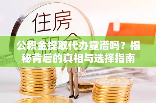 金州新区公积金提取代办靠谱吗？揭秘背后的真相与选择指南