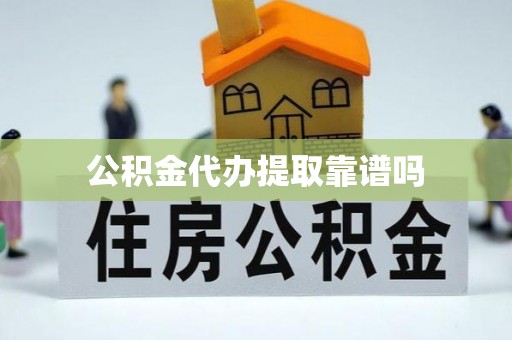 金州新区公积金代办提取靠谱吗