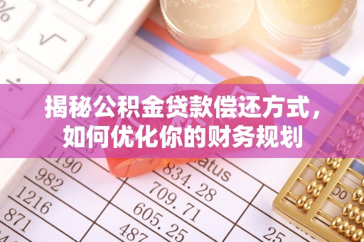 金州新区揭秘公积金贷款偿还方式，如何优化你的财务规划