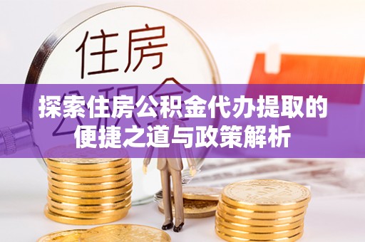 金州新区探索住房公积金代办提取的便捷之道与政策解析