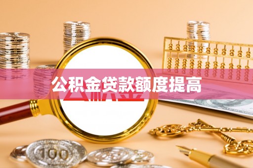 金州新区公积金贷款额度提高