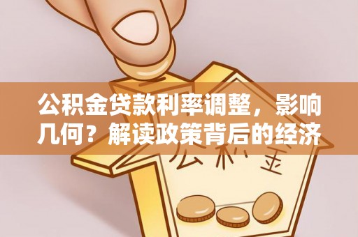 金州新区公积金贷款利率调整，影响几何？解读政策背后的经济逻辑