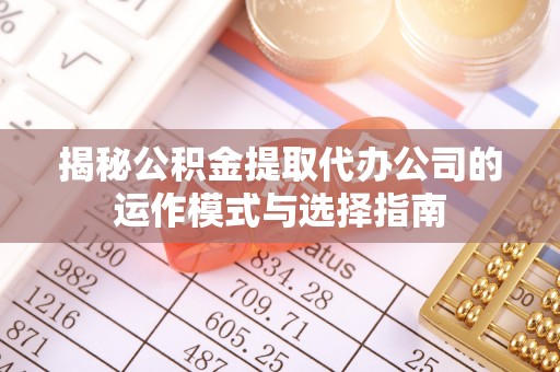 金州新区揭秘公积金提取代办公司的运作模式与选择指南