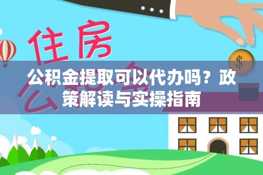 金州新区公积金提取可以代办吗？政策解读与实操指南