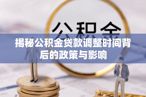 金州新区揭秘公积金贷款调整时间背后的政策与影响