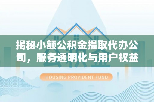 金州新区揭秘小额公积金提取代办公司，服务透明化与用户权益保障