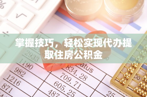 金州新区掌握技巧，轻松实现代办提取住房公积金