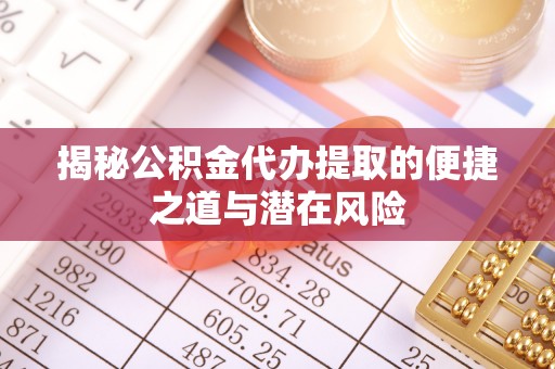金州新区揭秘公积金代办提取的便捷之道与潜在风险