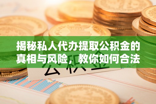 金州新区揭秘私人代办提取公积金的真相与风险，教你如何合法合规操作