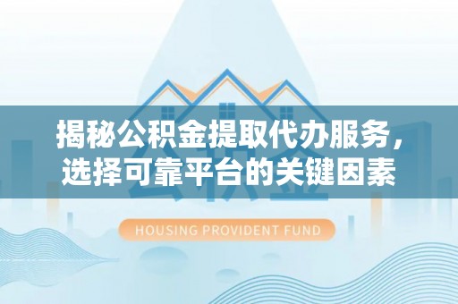 金州新区揭秘公积金提取代办服务，选择可靠平台的关键因素