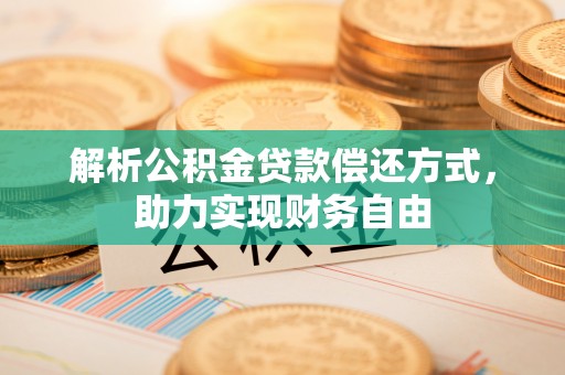 金州新区解析公积金贷款偿还方式，助力实现财务自由