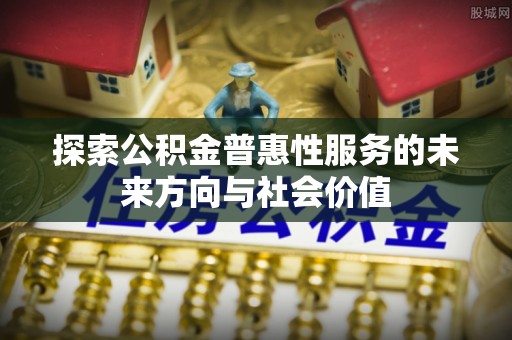 金州新区探索公积金普惠性服务的未来方向与社会价值