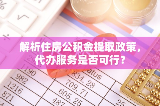 金州新区解析住房公积金提取政策，代办服务是否可行？