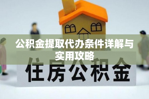 金州新区公积金提取代办条件详解与实用攻略