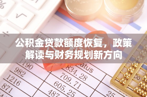 金州新区公积金贷款额度恢复，政策解读与财务规划新方向