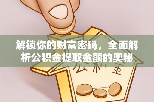 金州新区解锁你的财富密码，全面解析公积金提取金额的奥秘
