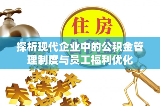 金州新区探析现代企业中的公积金管理制度与员工福利优化