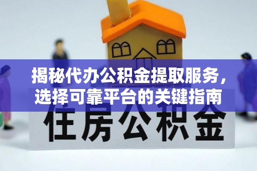 金州新区揭秘代办公积金提取服务，选择可靠平台的关键指南