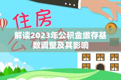 金州新区解读2023年公积金缴存基数调整及其影响