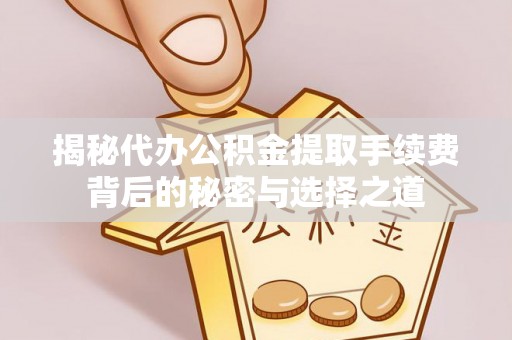 金州新区揭秘代办公积金提取手续费背后的秘密与选择之道