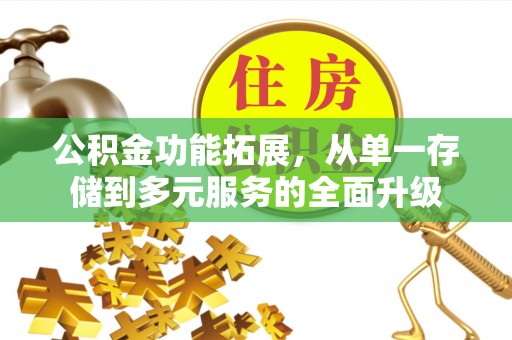 金州新区公积金功能拓展，从单一存储到多元服务的全面升级
