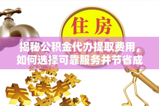 金州新区揭秘公积金代办提取费用，如何选择可靠服务并节省成本