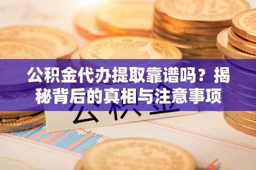 金州新区公积金代办提取靠谱吗？揭秘背后的真相与注意事项