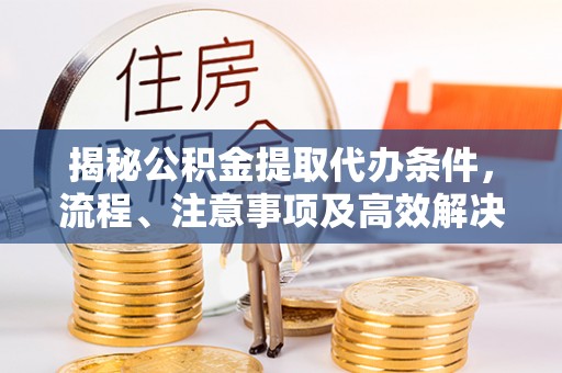 金州新区揭秘公积金提取代办条件，流程、注意事项及高效解决方案