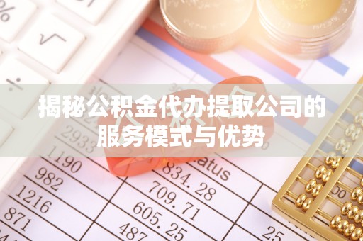 金州新区揭秘公积金代办提取公司的服务模式与优势