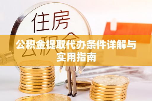 金州新区公积金提取代办条件详解与实用指南